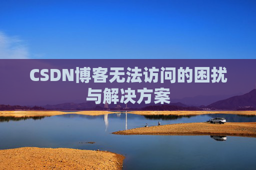 CSDN博客无法访问的困扰与解决方案